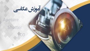 دوره آموزشی عکاسی از مقدماتی تا پیشرفته